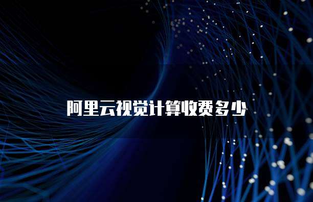 阿里云视觉计算收费多少