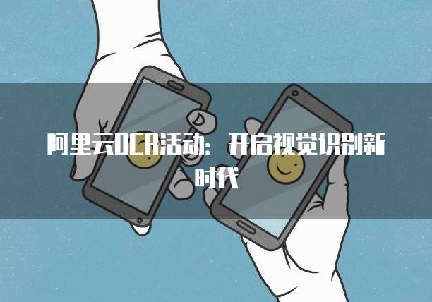 阿里云OCR活动：开启视觉识别新时代