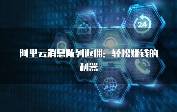 阿里云消息队列返佣:轻松赚钱的利器