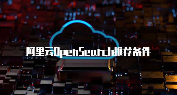 阿里云OpenSearch推荐条件