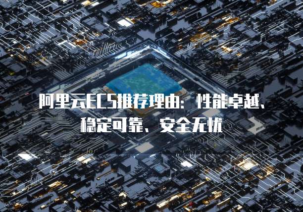 阿里云ECS推荐理由:性能卓越、稳定可靠、安全无忧