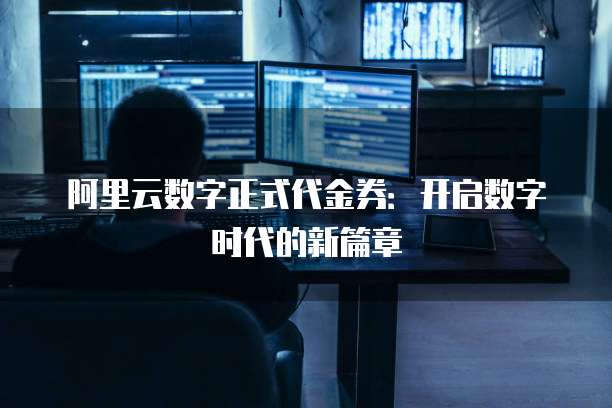 阿里云数字正式代金券:开启数字时代的新篇章