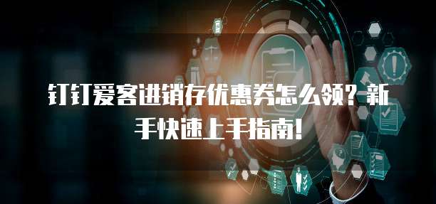 钉钉爱客进销存优惠券怎么领?新手快速上手指南!