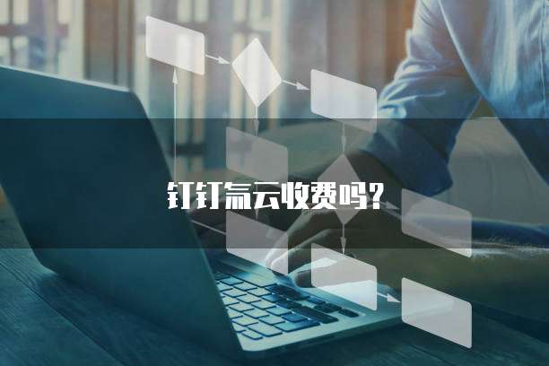 钉钉氚云收费吗?