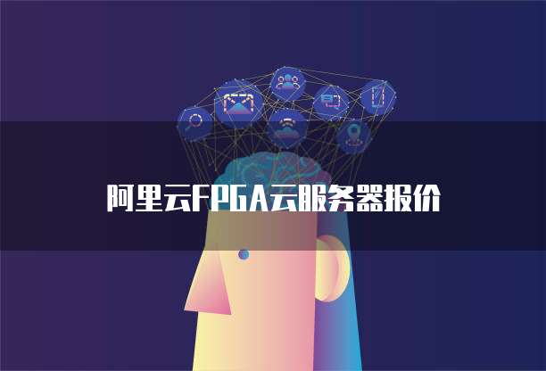 阿里云FPGA云服务器报价