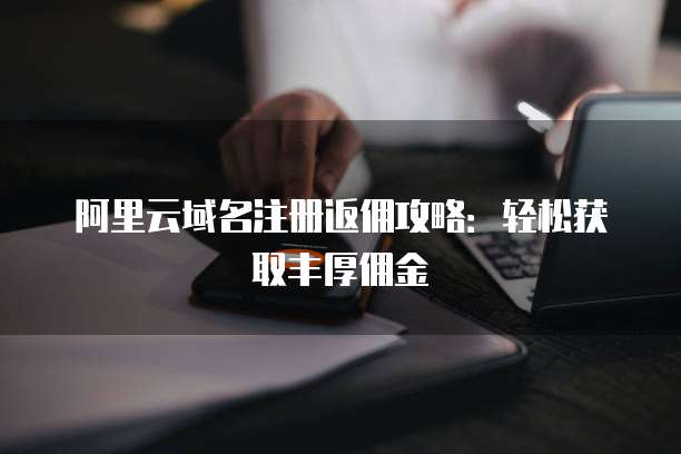 阿里云域名注册返佣攻略:轻松获取丰厚佣金
