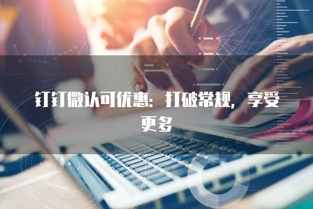钉钉微认可优惠:打破常规,享受更多