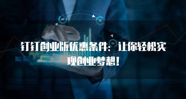 钉钉创业版优惠条件:让你轻松实现创业梦想!