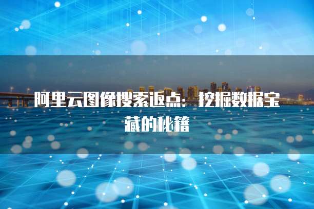 阿里云图像搜索返点：挖掘数据宝藏的秘籍