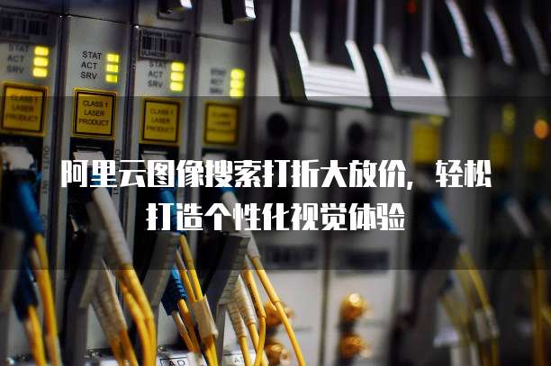 阿里云图像搜索打折大放价,轻松打造个性化视觉体验