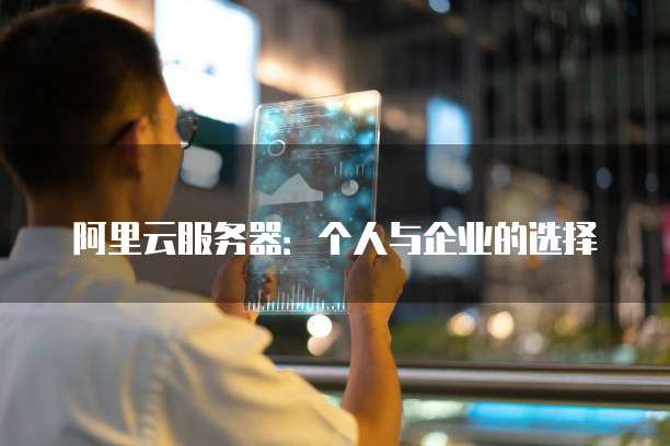 阿里云服务器:个人与企业的选择