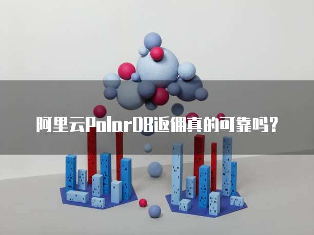 阿里云PolarDB返佣真的可靠吗？