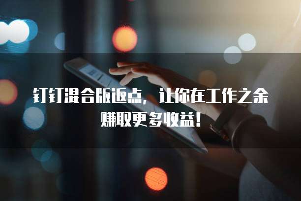钉钉混合版返点,让你在工作之余赚取更多收益!