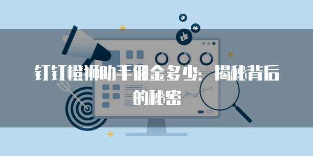 钉钉橙狮助手佣金多少:揭秘背后的秘密