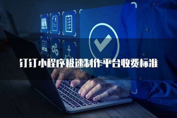 钉钉小程序极速制作平台收费标准