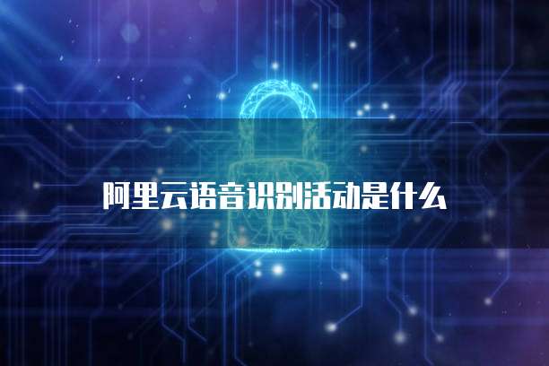 阿里云语音识别活动是什么