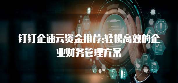 钉钉企速云资金推荐:轻松高效的企业财务管理方案