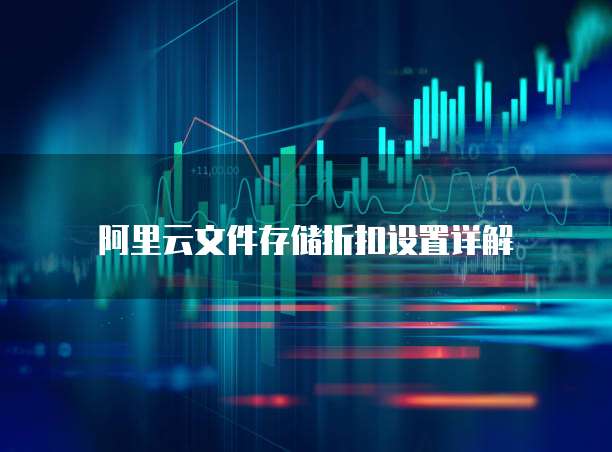 阿里云文件存储折扣设置详解