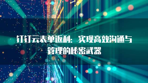 钉钉云表单返利:实现高效沟通与管理的秘密武器