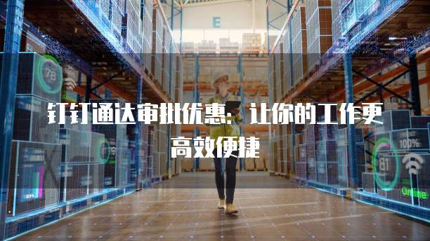 钉钉通达审批优惠:让你的工作更高效便捷