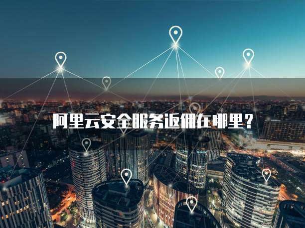 阿里云安全服务返佣在哪里?