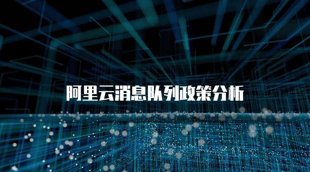 阿里云消息队列政策分析