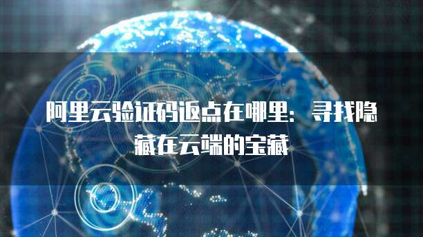 阿里云验证码返点在哪里:寻找隐藏在云端的宝藏