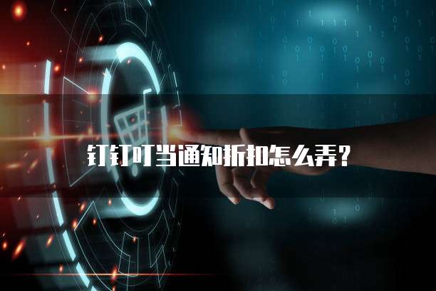 钉钉叮当通知折扣怎么弄?