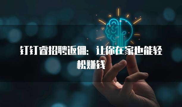 钉钉睿招聘返佣：让你在家也能轻松赚钱