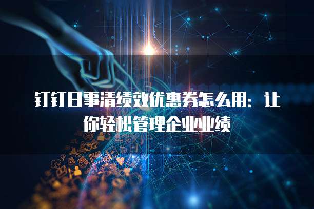 钉钉日事清绩效优惠券怎么用：让你轻松管理企业业绩