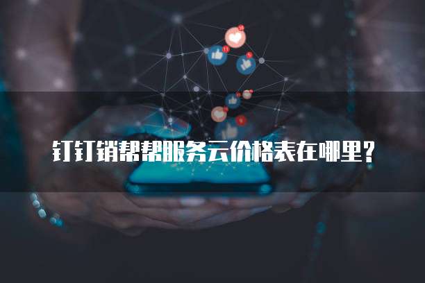 钉钉销帮帮服务云价格表在哪里?