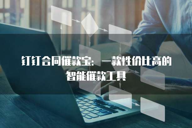 钉钉合同催款宝:一款性价比高的智能催款工具