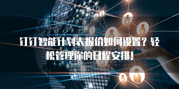 钉钉智能计划表报价如何设置？轻松管理你的日程安排！