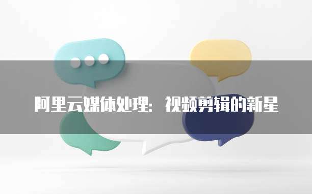 阿里云媒体处理:视频剪辑的新星