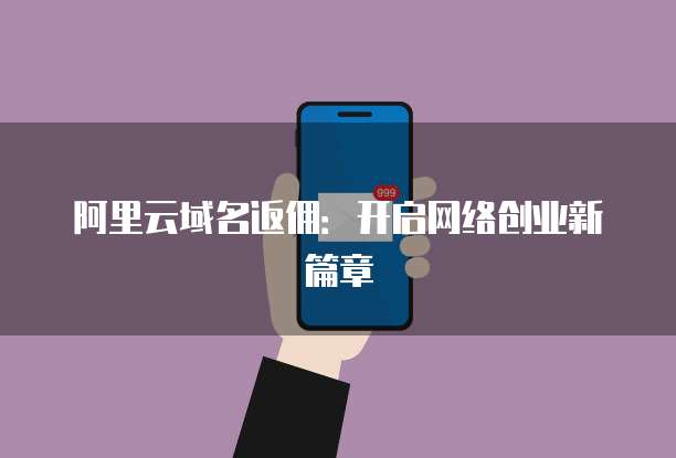 阿里云域名返佣:开启网络创业新篇章