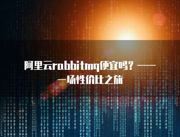 阿里云rabbitmq便宜吗？&mdash;&mdash; 一场性价比之旅