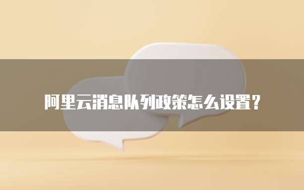 阿里云消息队列政策怎么设置?