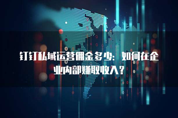 钉钉私域运营佣金多少:如何在企业内部赚取收入?