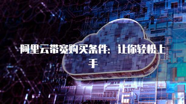 阿里云带宽购买条件:让你轻松上手