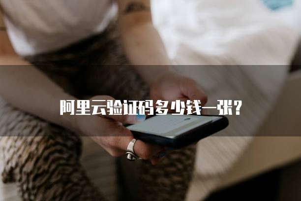 阿里云验证码多少钱一张?