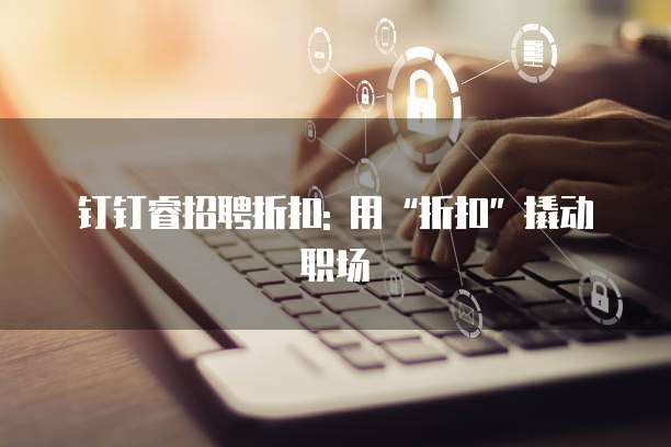 钉钉睿招聘折扣: 用“折扣”撬动职场