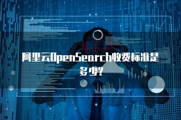 阿里云OpenSearch收费标准是多少?