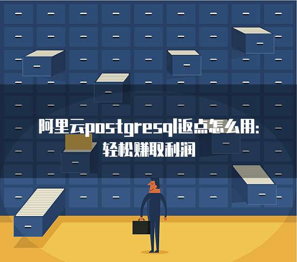 阿里云postgresql返点怎么用:轻松赚取利润