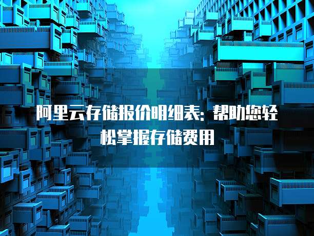 阿里云存储报价明细表: 帮助您轻松掌握存储费用