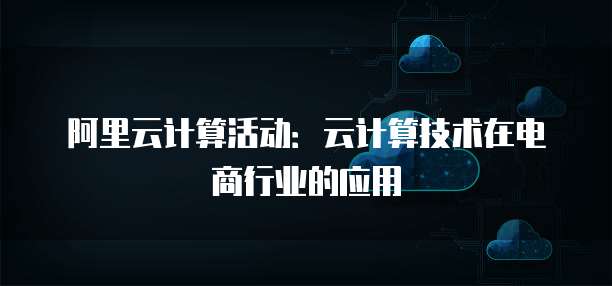 阿里云计算活动:云计算技术在电商行业的应用