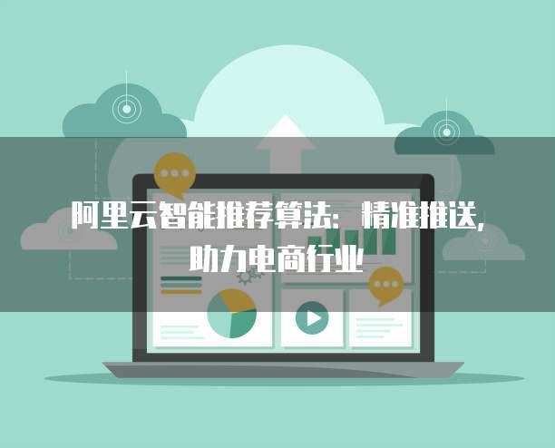 阿里云智能推荐算法:精准推送,助力电商行业