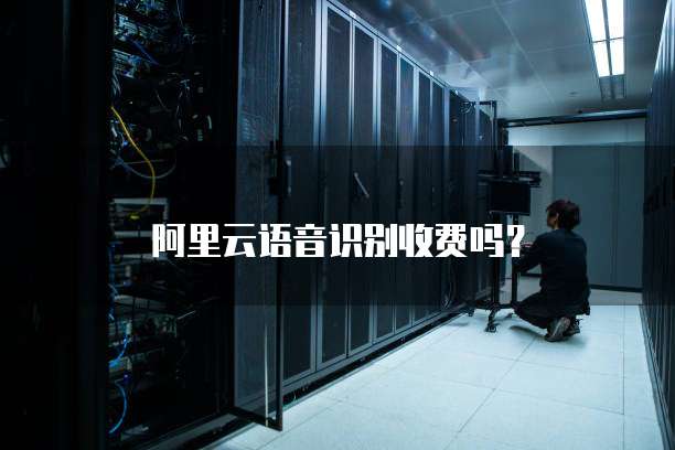 阿里云语音识别收费吗?