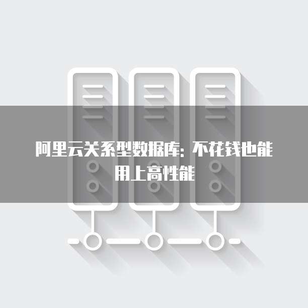 阿里云关系型数据库: 不花钱也能用上高性能