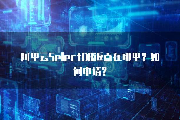 阿里云SelectDB返点在哪里?如何申请?