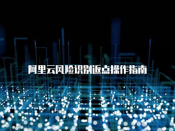 阿里云风险识别返点操作指南